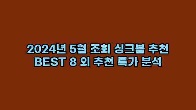 2024년 5월 조회 싱크볼 추천 BEST 8 외 추천 특가 분석