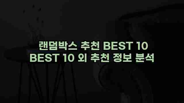  랜덤박스 추천 BEST 10 BEST 10 외 추천 정보 분석