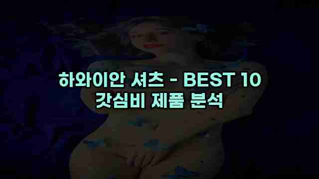 하와이안 셔츠 - BEST 10 갓심비 제품 분석