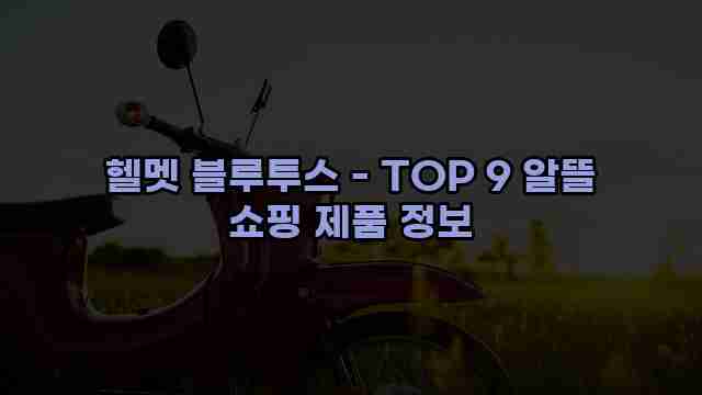 헬멧 블루투스 - TOP 9 알뜰 쇼핑 제품 정보