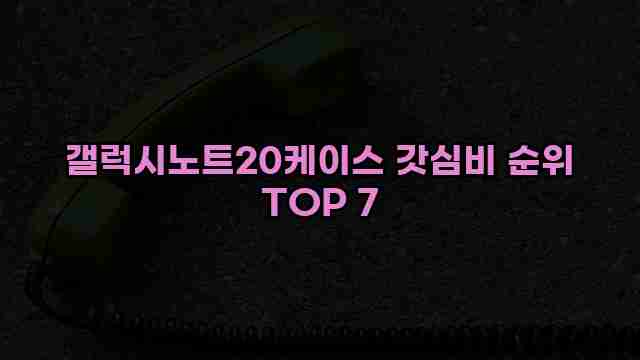 갤럭시노트20케이스 갓심비 순위 TOP 7