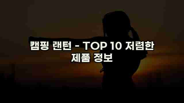 캠핑 랜턴 - TOP 10 저렴한 제품 정보