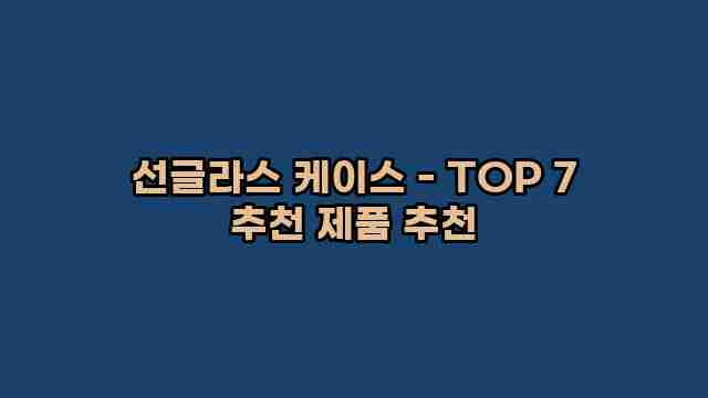 선글라스 케이스 - TOP 7 추천 제품 추천