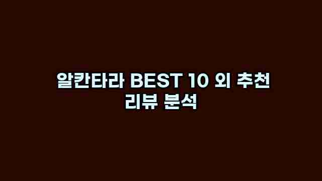  알칸타라 BEST 10 외 추천 리뷰 분석