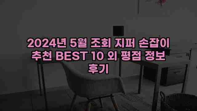 2024년 5월 조회 지퍼 손잡이 추천 BEST 10 외 평점 정보 후기