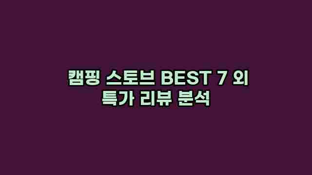  캠핑 스토브 BEST 7 외 특가 리뷰 분석