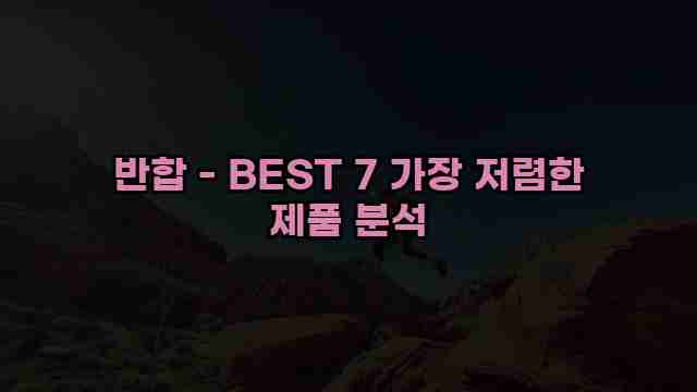 반합 - BEST 7 가장 저렴한 제품 분석