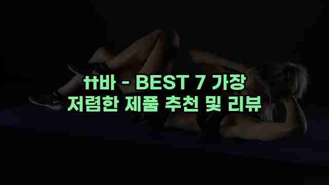 tt바 - BEST 7 가장 저렴한 제품 추천 및 리뷰