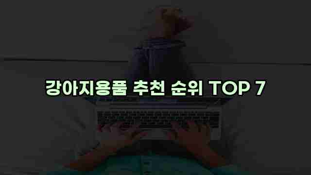 강아지용품 추천 순위 TOP 7