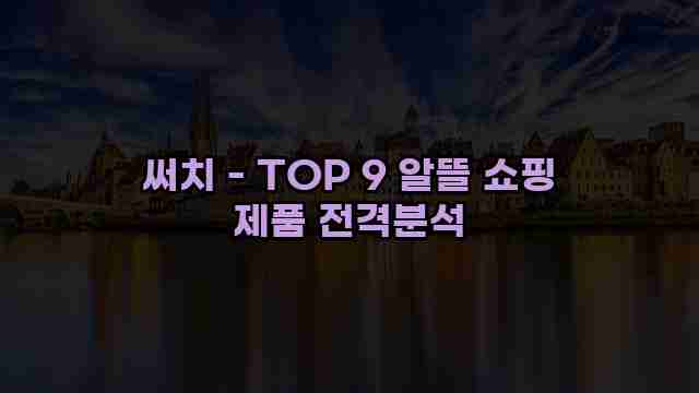 써치 - TOP 9 알뜰 쇼핑 제품 전격분석