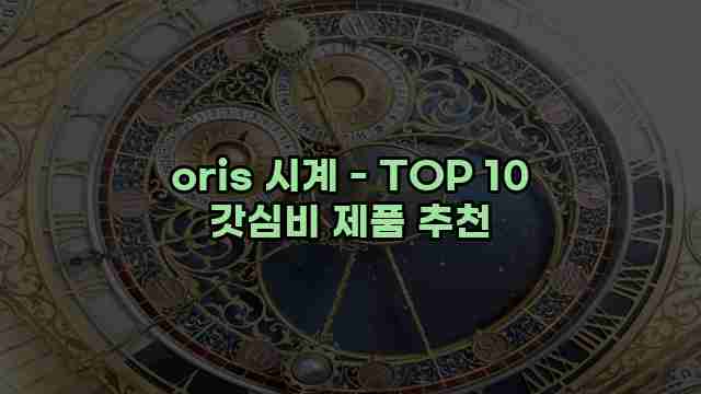 oris 시계 - TOP 10 갓심비 제품 추천