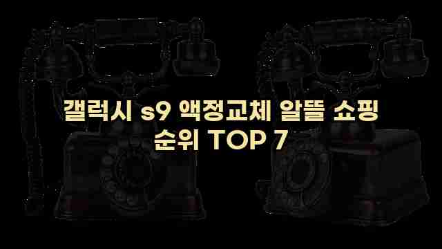 갤럭시 s9 액정교체 알뜰 쇼핑 순위 TOP 7