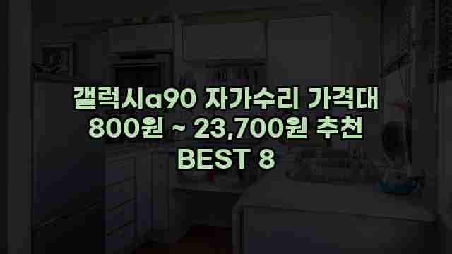 갤럭시a90 자가수리 가격대 800원 ~ 23,700원 추천 BEST 8