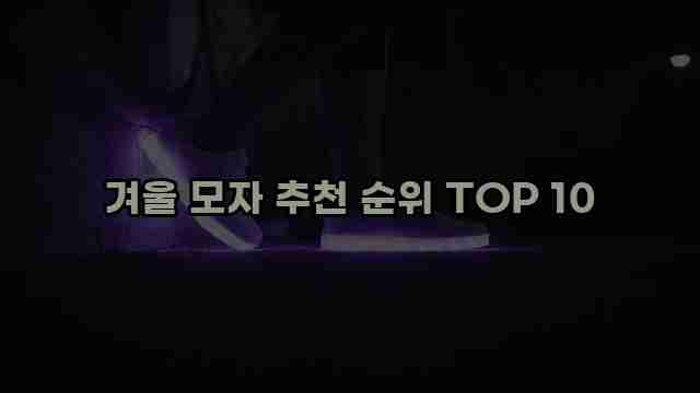 겨울 모자 추천 순위 TOP 10