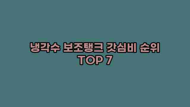 냉각수 보조탱크 갓심비 순위 TOP 7