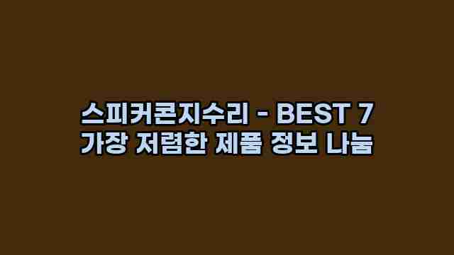 스피커콘지수리 - BEST 7 가장 저렴한 제품 정보 나눔