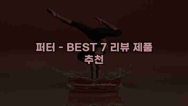 퍼터 - BEST 7 리뷰 제품 추천