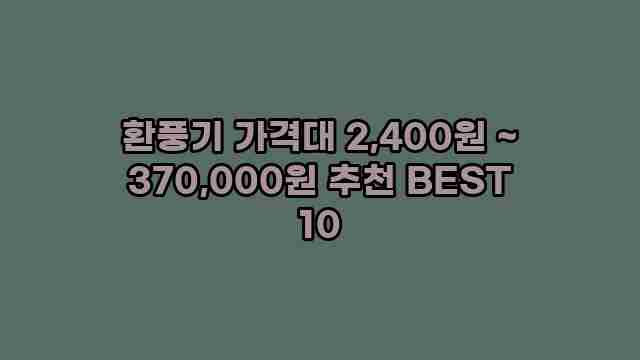 환풍기 가격대 2,400원 ~ 370,000원 추천 BEST 10