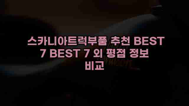  스카니아트럭부품 추천 BEST 7 BEST 7 외 평점 정보 비교