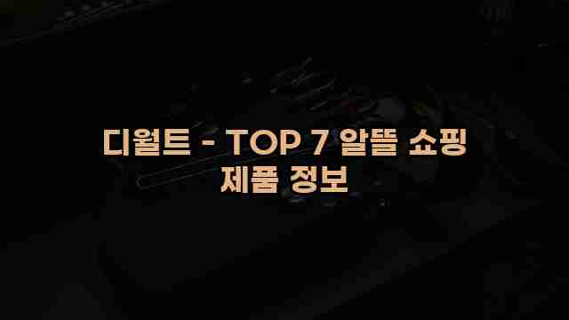 디월트 - TOP 7 알뜰 쇼핑 제품 정보