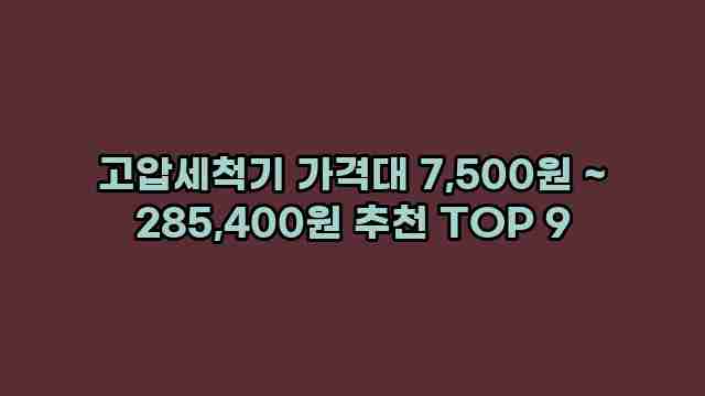 고압세척기 가격대 7,500원 ~ 285,400원 추천 TOP 9