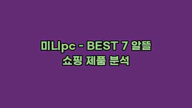 미니pc - BEST 7 알뜰 쇼핑 제품 분석