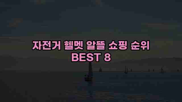 자전거 헬멧 알뜰 쇼핑 순위 BEST 8