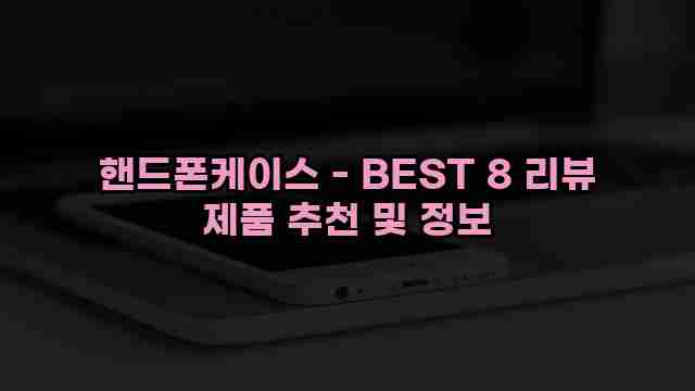 핸드폰케이스 - BEST 8 리뷰 제품 추천 및 정보