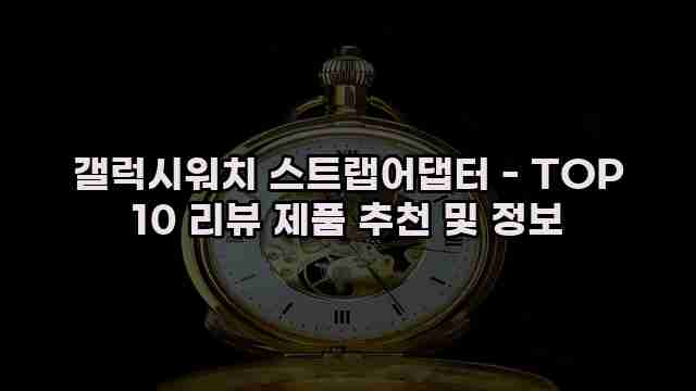 갤럭시워치 스트랩어댑터 - TOP 10 리뷰 제품 추천 및 정보