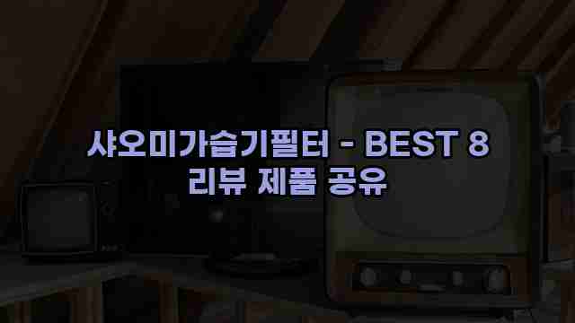 샤오미가습기필터 - BEST 8 리뷰 제품 공유