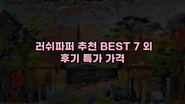  러쉬파퍼 추천 BEST 7 외 후기 특가 가격