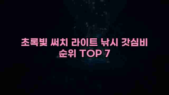 초록빛 써치 라이트 낚시 갓심비 순위 TOP 7