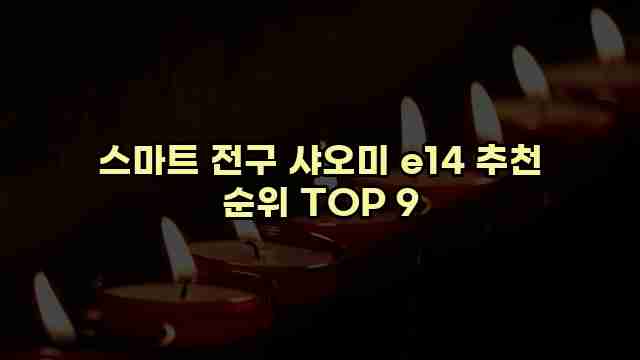 스마트 전구 샤오미 e14 추천 순위 TOP 9