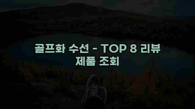 골프화 수선 - TOP 8 리뷰 제품 조회