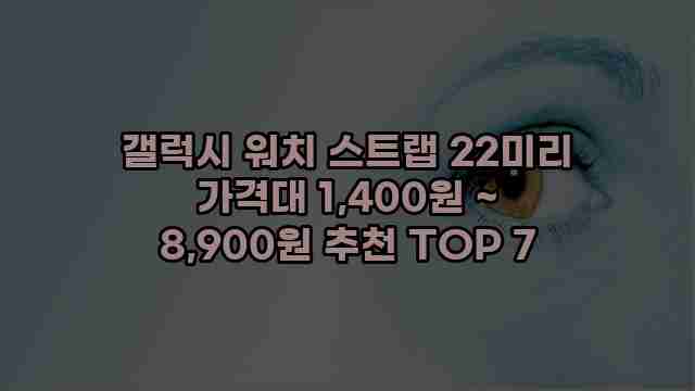 갤럭시 워치 스트랩 22미리 가격대 1,400원 ~ 8,900원 추천 TOP 7