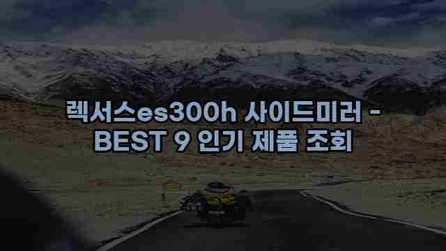 렉서스es300h 사이드미러 - BEST 9 인기 제품 조회