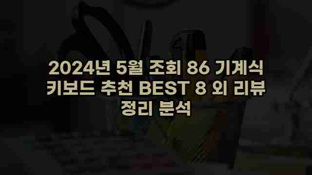 2024년 5월 조회 86 기계식 키보드 추천 BEST 8 외 리뷰 정리 분석