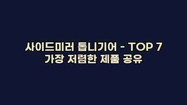 사이드미러 톱니기어 - TOP 7 가장 저렴한 제품 공유