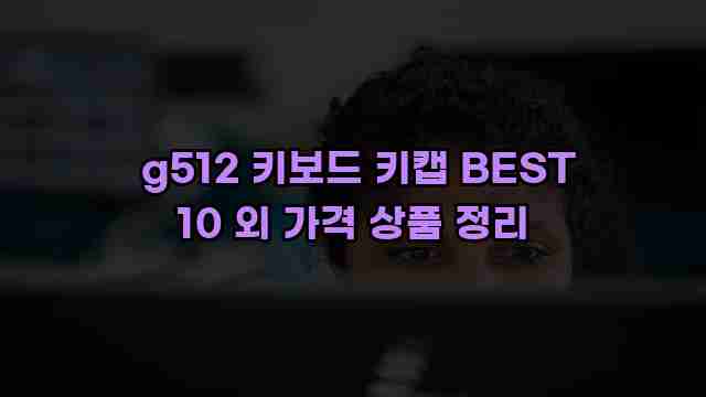  g512 키보드 키캡 BEST 10 외 가격 상품 정리