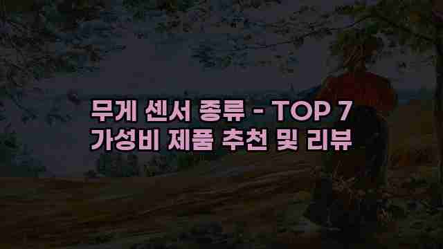 무게 센서 종류 - TOP 7 가성비 제품 추천 및 리뷰