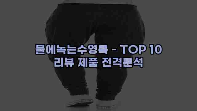 물에녹는수영복 - TOP 10 리뷰 제품 전격분석