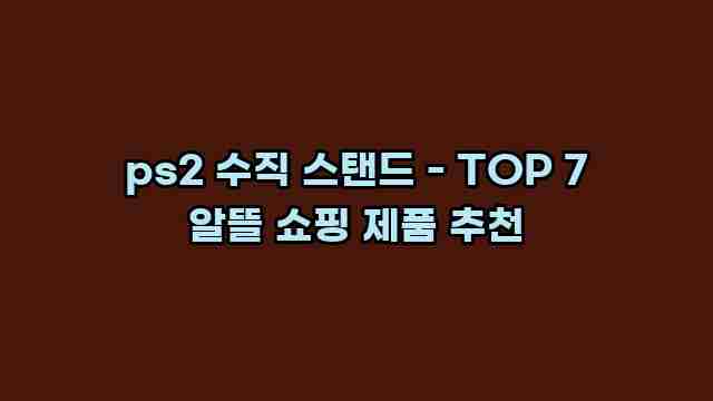 ps2 수직 스탠드 - TOP 7 알뜰 쇼핑 제품 추천