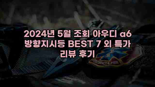 2024년 5월 조회 아우디 a6 방향지시등 BEST 7 외 특가 리뷰 후기