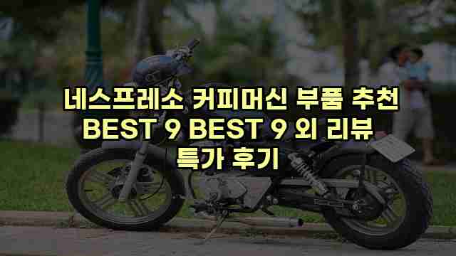  네스프레소 커피머신 부품 추천 BEST 9 BEST 9 외 리뷰 특가 후기