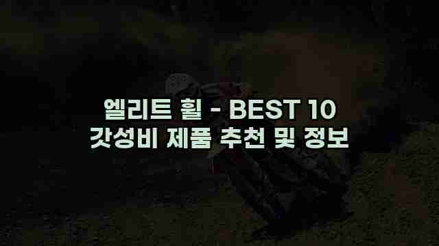 엘리트 휠 - BEST 10 갓성비 제품 추천 및 정보