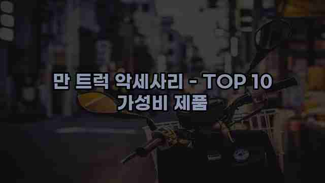 만 트럭 악세사리 - TOP 10 가성비 제품 