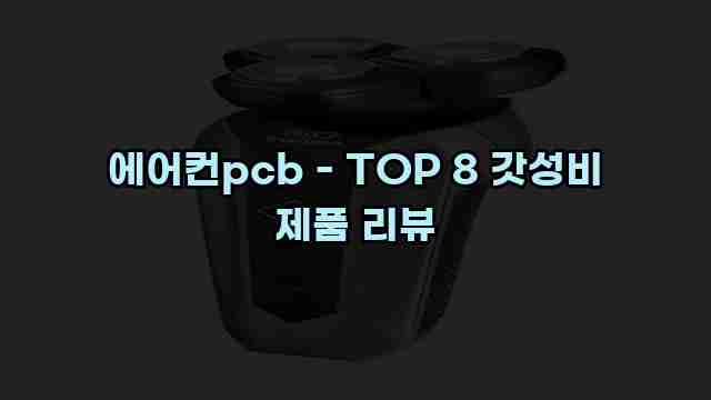 에어컨pcb - TOP 8 갓성비 제품 리뷰