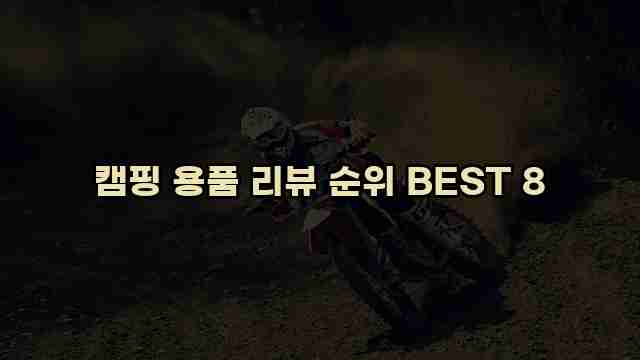 캠핑 용품 리뷰 순위 BEST 8