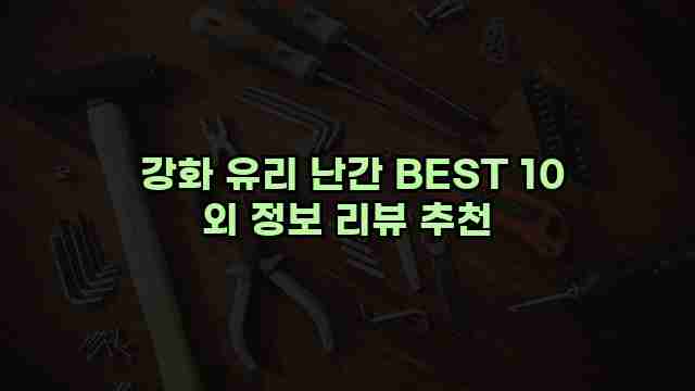  강화 유리 난간 BEST 10 외 정보 리뷰 추천