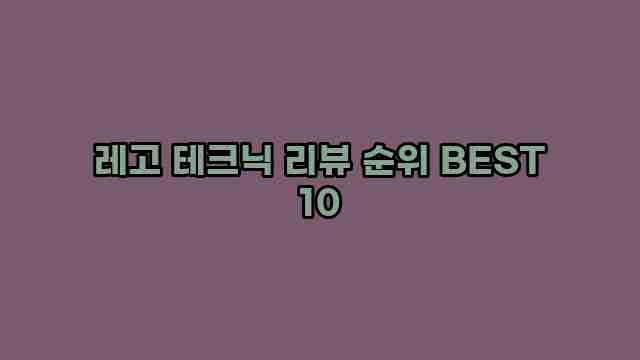 레고 테크닉 리뷰 순위 BEST 10